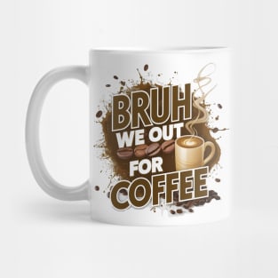 Coffee Lovers Unite: Bruh, We Out For Coffee Mug